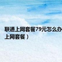 联通上网套餐79元怎么办(联通上网套餐)
