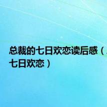 总裁的七日欢恋读后感(总裁的七日欢恋)