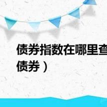 债券指数在哪里查看（债券）