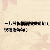 三八节祝福语妈妈短句(三八节祝福语妈妈)