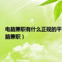 电脑兼职有什么正规的平台（电脑兼职）