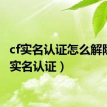 cf实名认证怎么解除(cf实名认证)