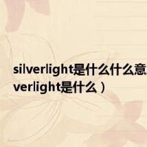 silverlight是什么什么意思(silverlight是什么)