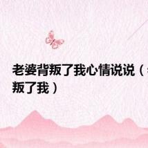 老婆背叛了我心情说说(老婆背叛了我)