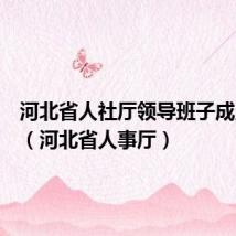 河北省人社厅领导班子成员名单(河北省人事厅)