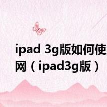 ipad 3g版如何使用4g网(ipad3g版)