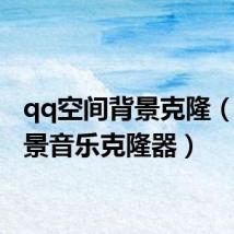 qq空间背景克隆(qq背景音乐克隆器)