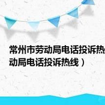 常州市劳动局电话投诉热线(劳动局电话投诉热线)
