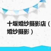 十堰婚纱摄影店（十堰婚纱摄影）
