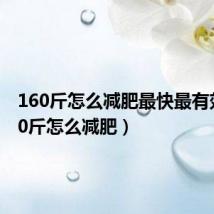 160斤怎么减肥最快最有效(160斤怎么减肥)
