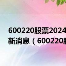 600220股票2024年最新消息(600220股票)