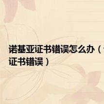 诺基亚证书错误怎么办(诺基亚证书错误)
