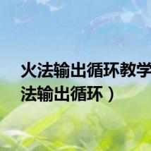 火法输出循环教学（火法输出循环）