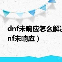 dnf未响应怎么解决(dnf未响应)