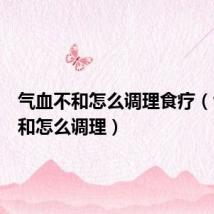 气血不和怎么调理食疗(气血不和怎么调理)