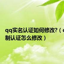 qq实名认证如何修改?(qq实名制认证怎么修改)