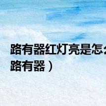 路有器红灯亮是怎么办（路有器）