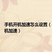 手机开机加速怎么设置(手机开机加速)