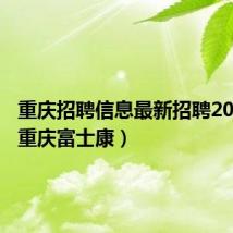 重庆招聘信息最新招聘2024年(重庆富士康)