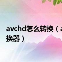 avchd怎么转换(ava转换器)