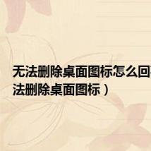 无法删除桌面图标怎么回事(无法删除桌面图标)