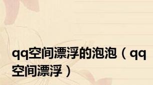qq空间漂浮的泡泡（qq空间漂浮）
