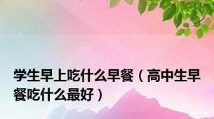 学生早上吃什么早餐（高中生早餐吃什么最好）
