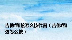 吉他f和弦怎么按代替（吉他f和弦怎么按）