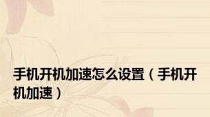 手机开机加速怎么设置（手机开机加速）