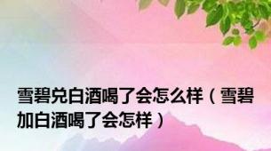 雪碧兑白酒喝了会怎么样（雪碧加白酒喝了会怎样）