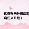 传奇归来升级武器（传奇归来升级）