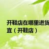 开鞋店在哪里进货最便宜（开鞋店）