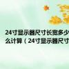 24寸显示器尺寸长宽多少厘米怎么计算（24寸显示器尺寸）