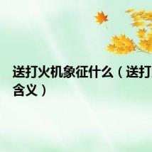 送打火机象征什么（送打火机的含义）