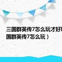 三国群英传7怎么玩才好玩(三国群英传7怎么玩)