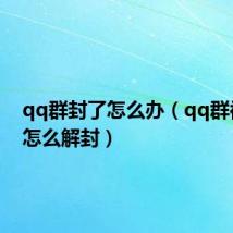 qq群封了怎么办(qq群被封了怎么解封)