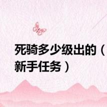 死骑多少级出的（死骑新手任务）