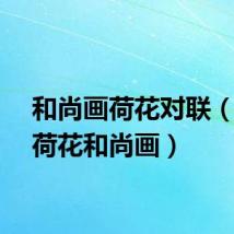 和尚画荷花对联（画上荷花和尚画）