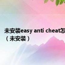 未安装easy anti cheat怎么解决(未安装)