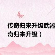 传奇归来升级武器（传奇归来升级）