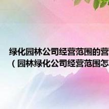 绿化园林公司经营范围的营业执照(园林绿化公司经营范围怎么写)
