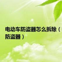电动车防盗器怎么拆除(电动车防盗器)
