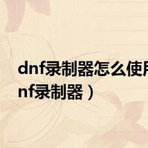 dnf录制器怎么使用(dnf录制器)