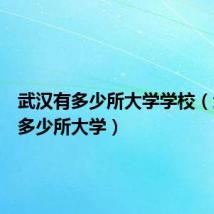 武汉有多少所大学学校(武汉有多少所大学)