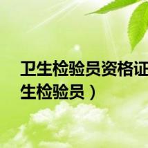 卫生检验员资格证（卫生检验员）