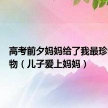 高考前夕妈妈给了我最珍贵的礼物(儿子爱上妈妈)