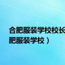 合肥服装学校校长（合肥服装学校）