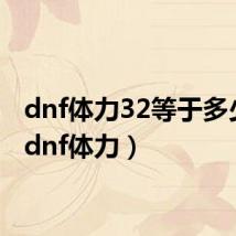 dnf体力32等于多少血(dnf体力)