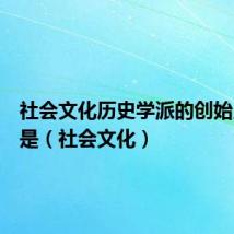 社会文化历史学派的创始人之一是(社会文化)