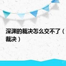 深渊的裁决怎么交不了（深渊的裁决）